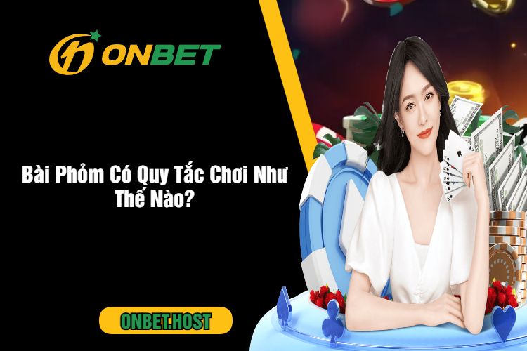 Bài Phỏm Có Quy Tắc Chơi Như Thế Nào